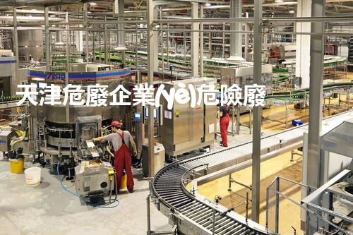 天津危廢企業(yè)危險廢棄物的處理與安全：保護環(huán)境，守護未來！